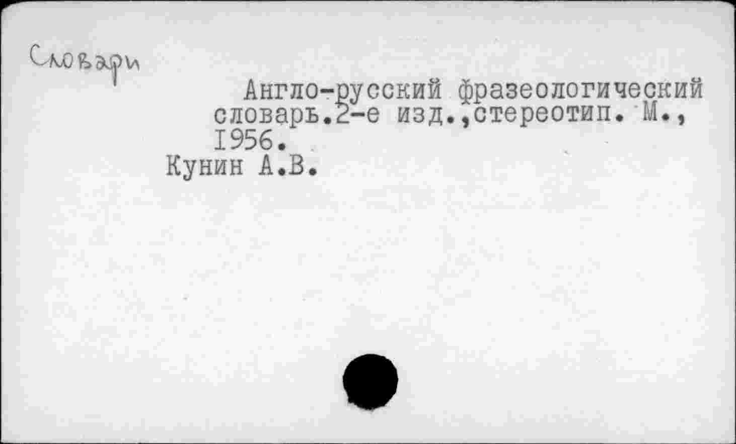 ﻿
Англо-русский фразеологический словарь.2-е изд..стереотип. М., 1956.
Кунин А.В.